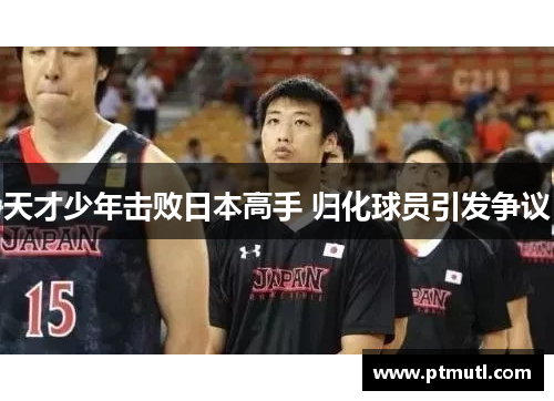 天才少年击败日本高手 归化球员引发争议