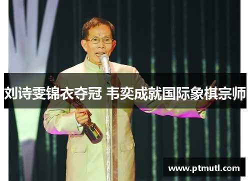 刘诗雯锦衣夺冠 韦奕成就国际象棋宗师