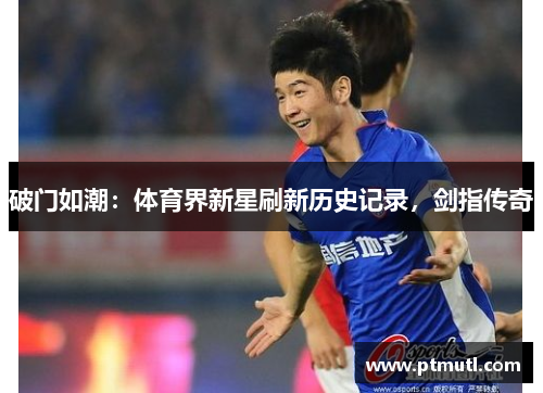 破门如潮：体育界新星刷新历史记录，剑指传奇